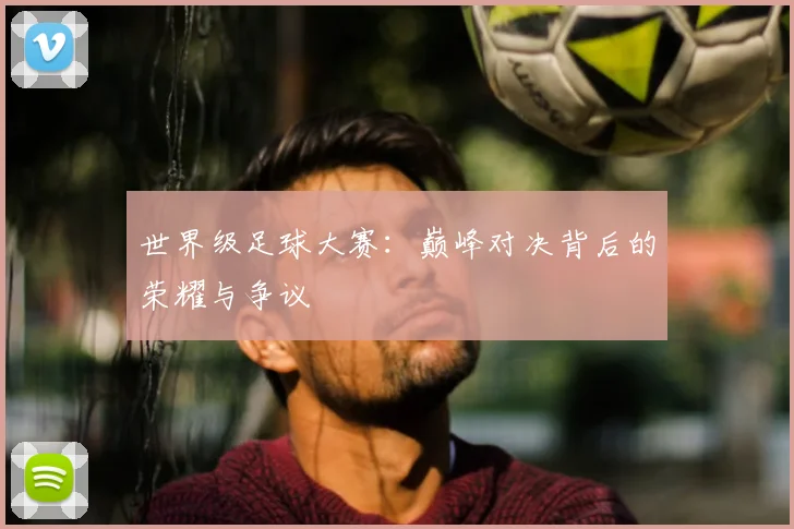 世界级足球大赛：巅峰对决背后的荣耀与争议