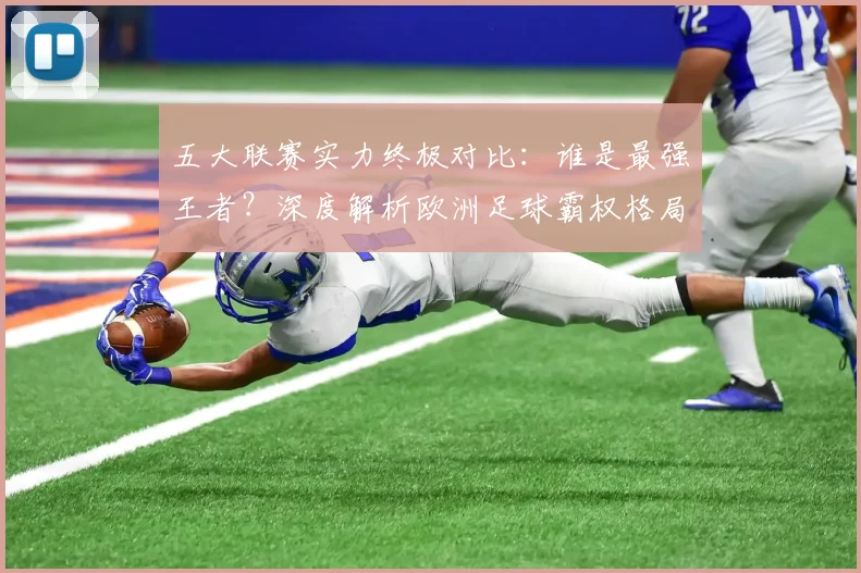 五大联赛实力终极对比:谁是最强王者?深度解析欧洲足球霸权格局
