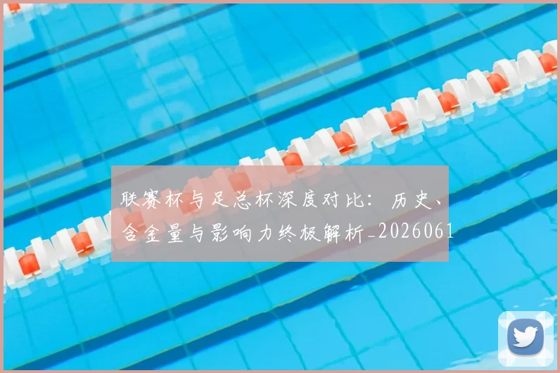 联赛杯与足总杯深度对比:历史、含金量与影响力终极解析_20260613173046