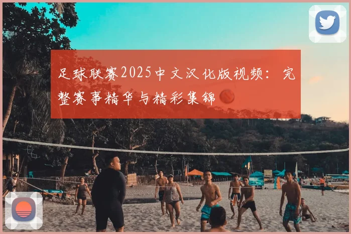 足球联赛2025中文汉化版视频：完整赛事精华与精彩集锦