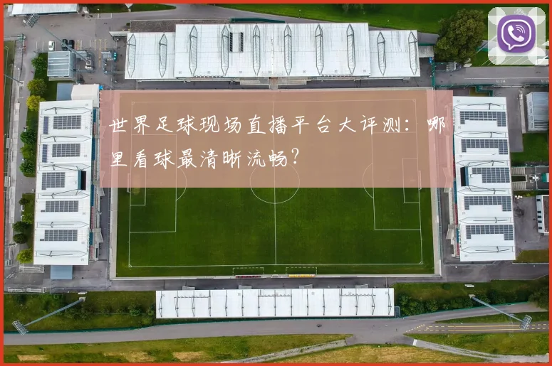 世界足球现场直播平台大评测:哪里看球最清晰流畅?