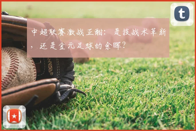 中超联赛激战正酣：是技战术革新，还是金元足球的余晖？