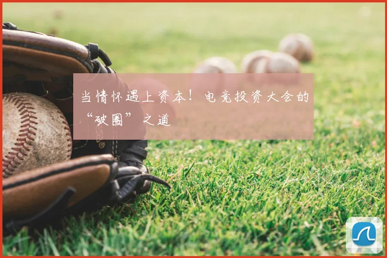 当情怀遇上资本！电竞投资大会的“破圈”之道