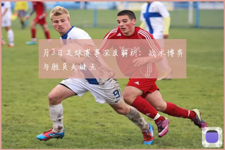 月3日足球赛事深度解析:战术博弈与胜负关键点