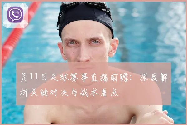 月11日足球赛事直播前瞻：深度解析关键对决与战术看点