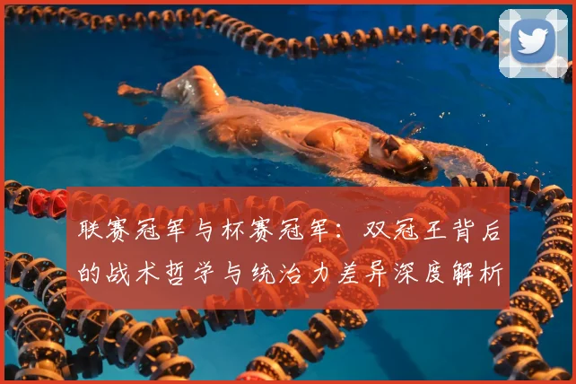 联赛冠军与杯赛冠军：双冠王背后的战术哲学与统治力差异深度解析