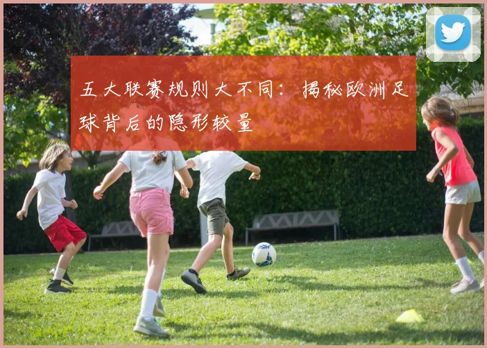 五大联赛规则大不同:揭秘欧洲足球背后的隐形较量