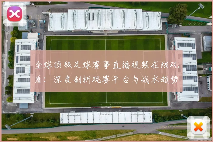 全球顶级足球赛事直播视频在线观看:深度剖析观赛平台与战术趋势