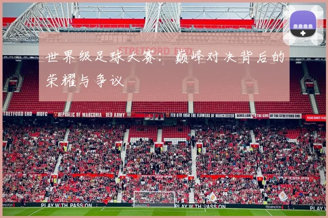世界级足球大赛：巅峰对决背后的荣耀与争议