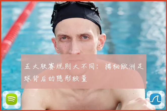 五大联赛规则大不同：揭秘欧洲足球背后的隐形较量