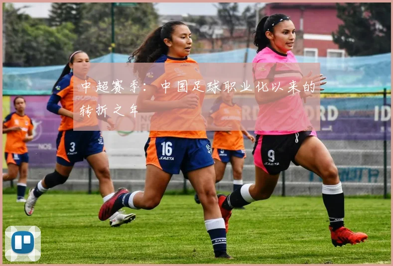 中超赛季:中国足球职业化以来的转折之年