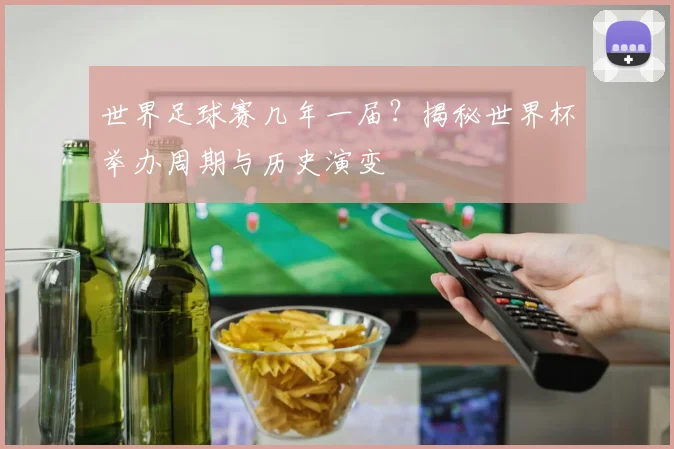 世界足球赛几年一届？揭秘世界杯举办周期与历史演变