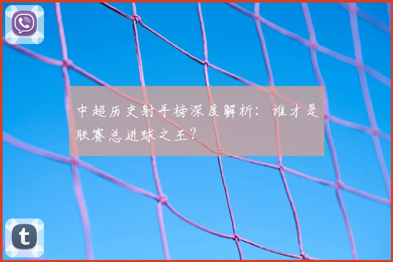 中超历史射手榜深度解析:谁才是联赛总进球之王?