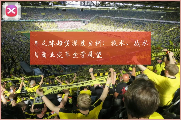 年足球趋势深度分析:技术、战术与商业变革全景展望