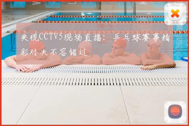 央视CCTV5现场直播：乒乓球赛事精彩对决不容错过