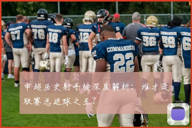 中超历史射手榜深度解析：谁才是联赛总进球之王？