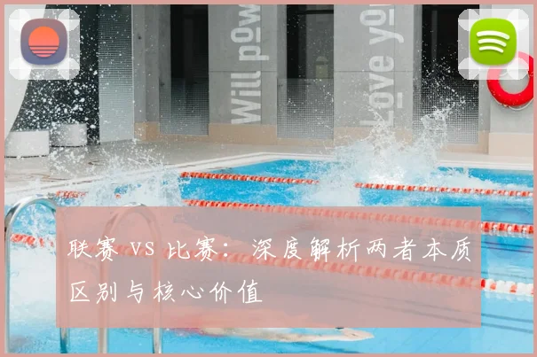 联赛 vs 比赛:深度解析两者本质区别与核心价值